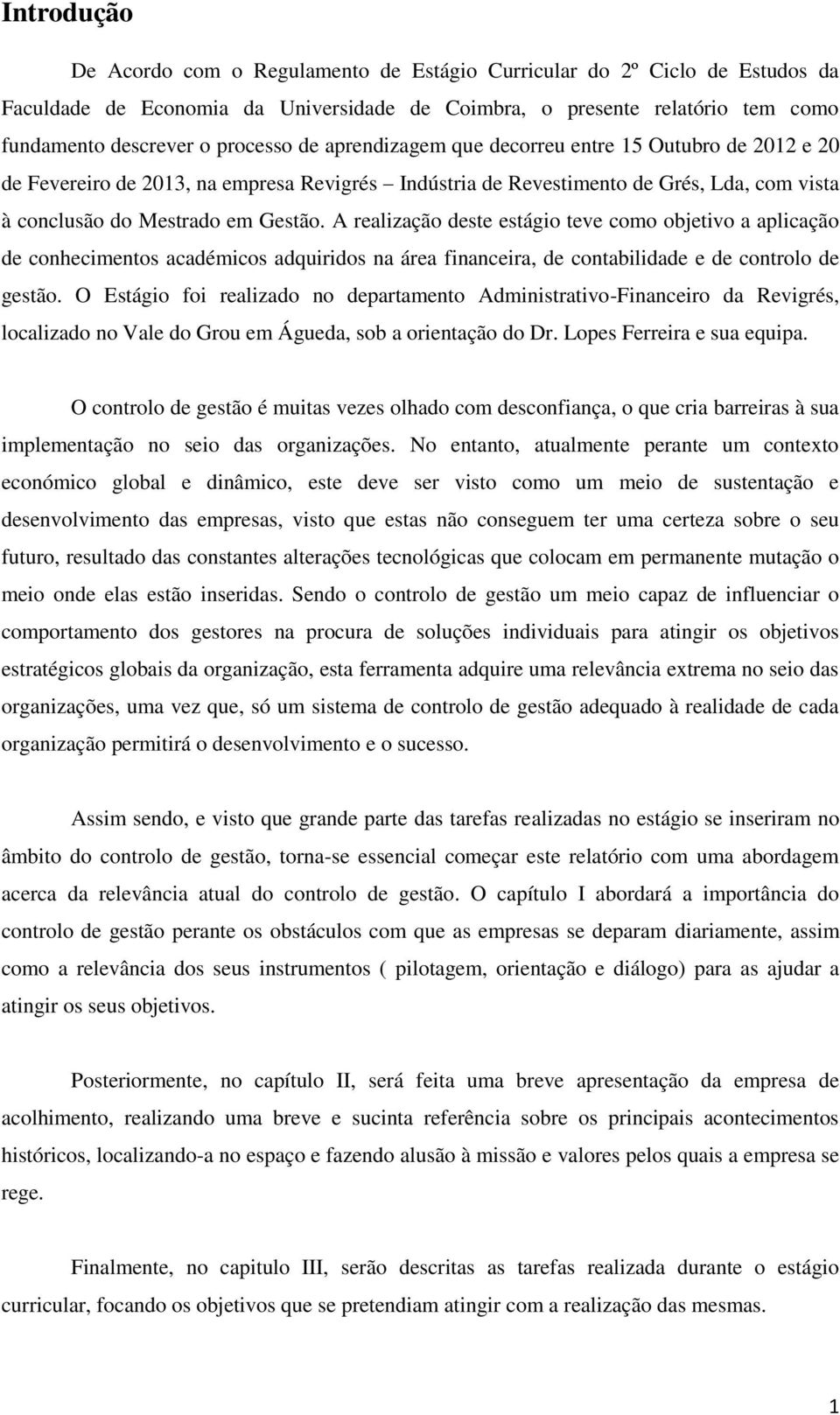 A realização deste estágio teve como objetivo a aplicação de conhecimentos académicos adquiridos na área financeira, de contabilidade e de controlo de gestão.