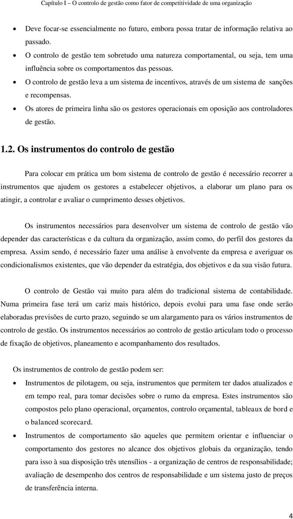 O controlo de gestão leva a um sistema de incentivos, através de um sistema de sanções e recompensas. Os atores de primeira linha são os gestores operacionais em oposição aos controladores de gestão.