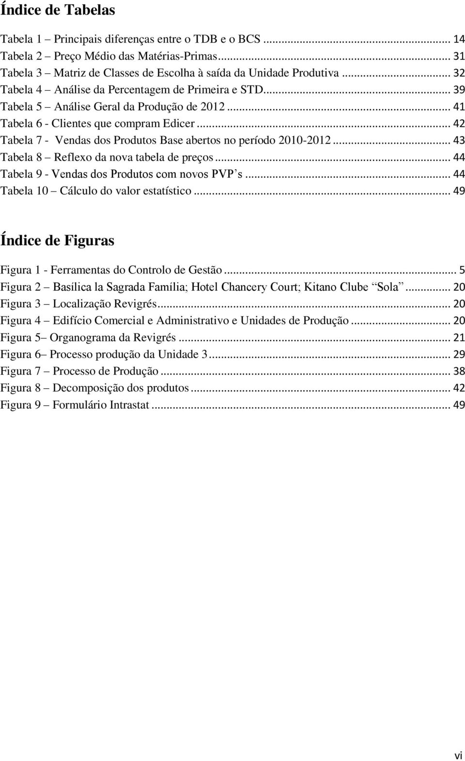 .. 42 Tabela 7 - Vendas dos Produtos Base abertos no período 2010-2012... 43 Tabela 8 Reflexo da nova tabela de preços... 44 Tabela 9 - Vendas dos Produtos com novos PVP s.