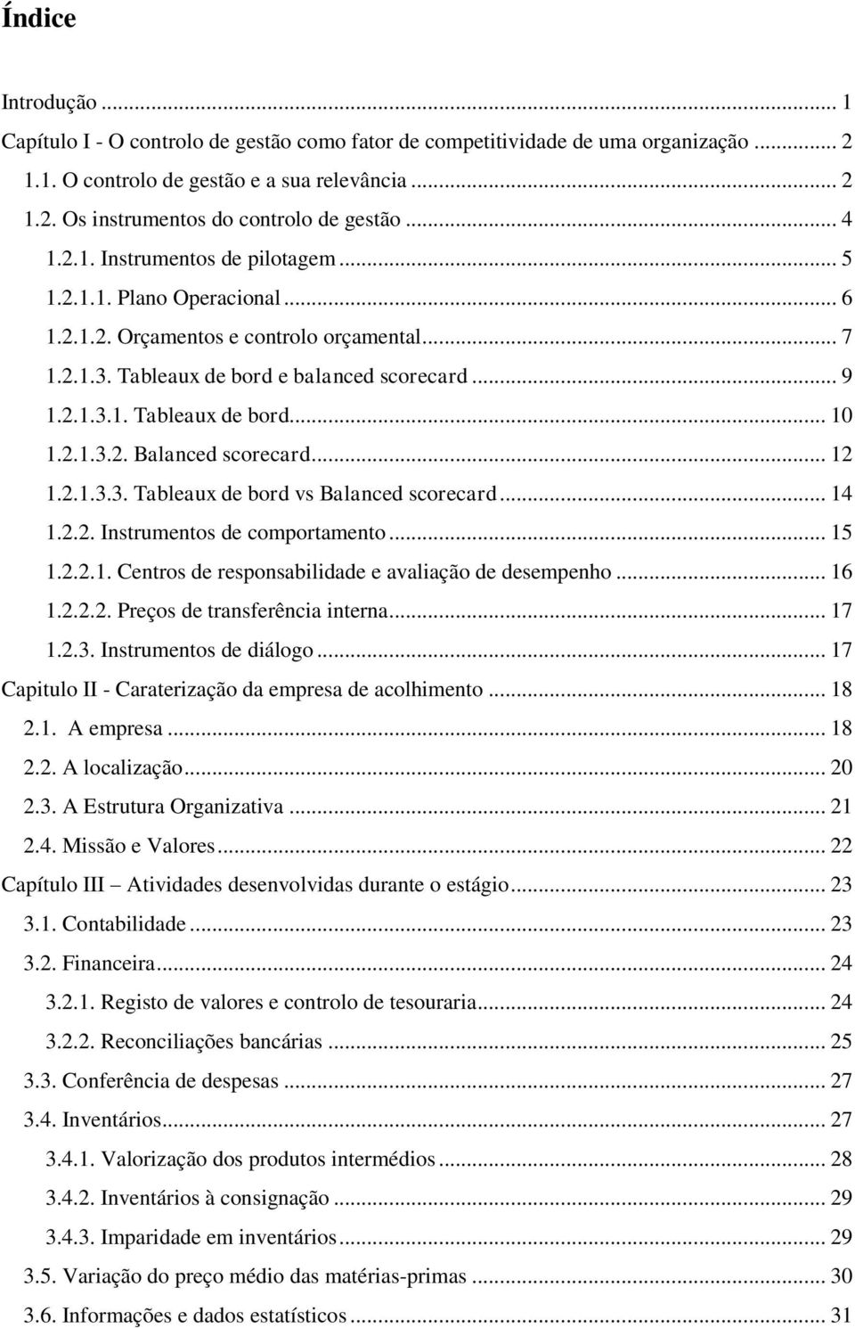 2.1.3.2. Balanced scorecard... 12 1.2.1.3.3. Tableaux de bord vs Balanced scorecard... 14 1.2.2. Instrumentos de comportamento... 15 1.2.2.1. Centros de responsabilidade e avaliação de desempenho.