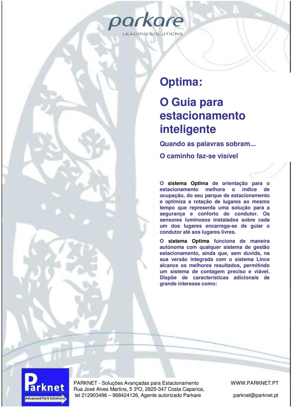 tempo que representa uma solução para a segurança e conforto do condutor. Os sensores luminosos instalados sobre cada um dos lugares encarrega-se de guiar o condutor até aos lugares livres.