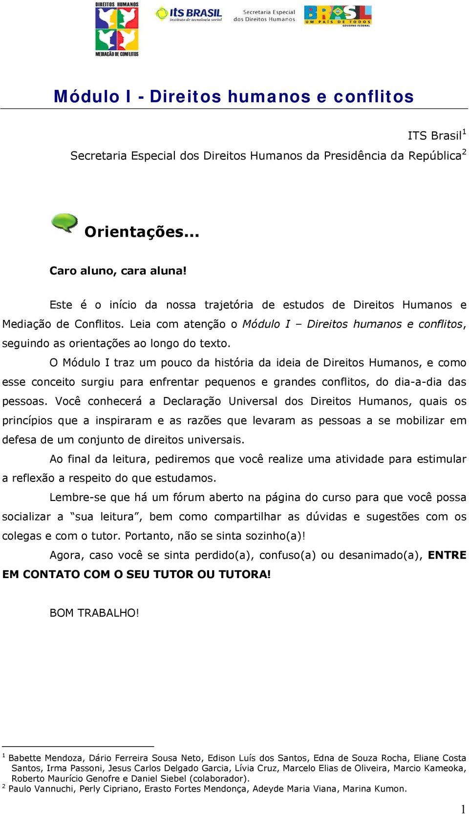 O Módulo I traz um pouco da história da ideia de Direitos Humanos, e como esse conceito surgiu para enfrentar pequenos e grandes conflitos, do dia-a-dia das pessoas.