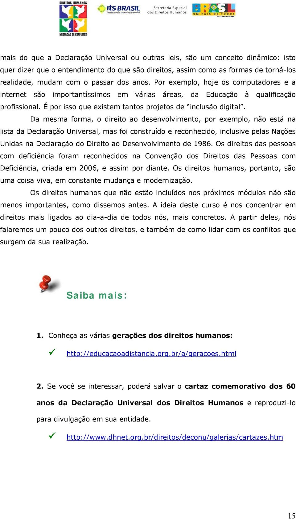 Da mesma forma, o direito ao desenvolvimento, por exemplo, não está na lista da Declaração Universal, mas foi construído e reconhecido, inclusive pelas Nações Unidas na Declaração do Direito ao