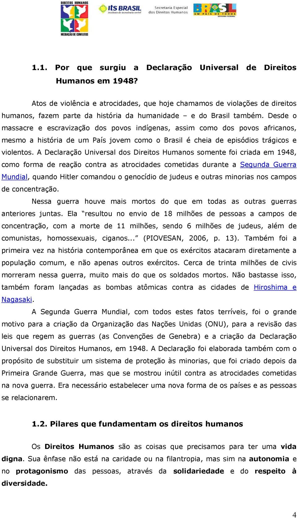 Desde o massacre e escravização dos povos indígenas, assim como dos povos africanos, mesmo a história de um País jovem como o Brasil é cheia de episódios trágicos e violentos.