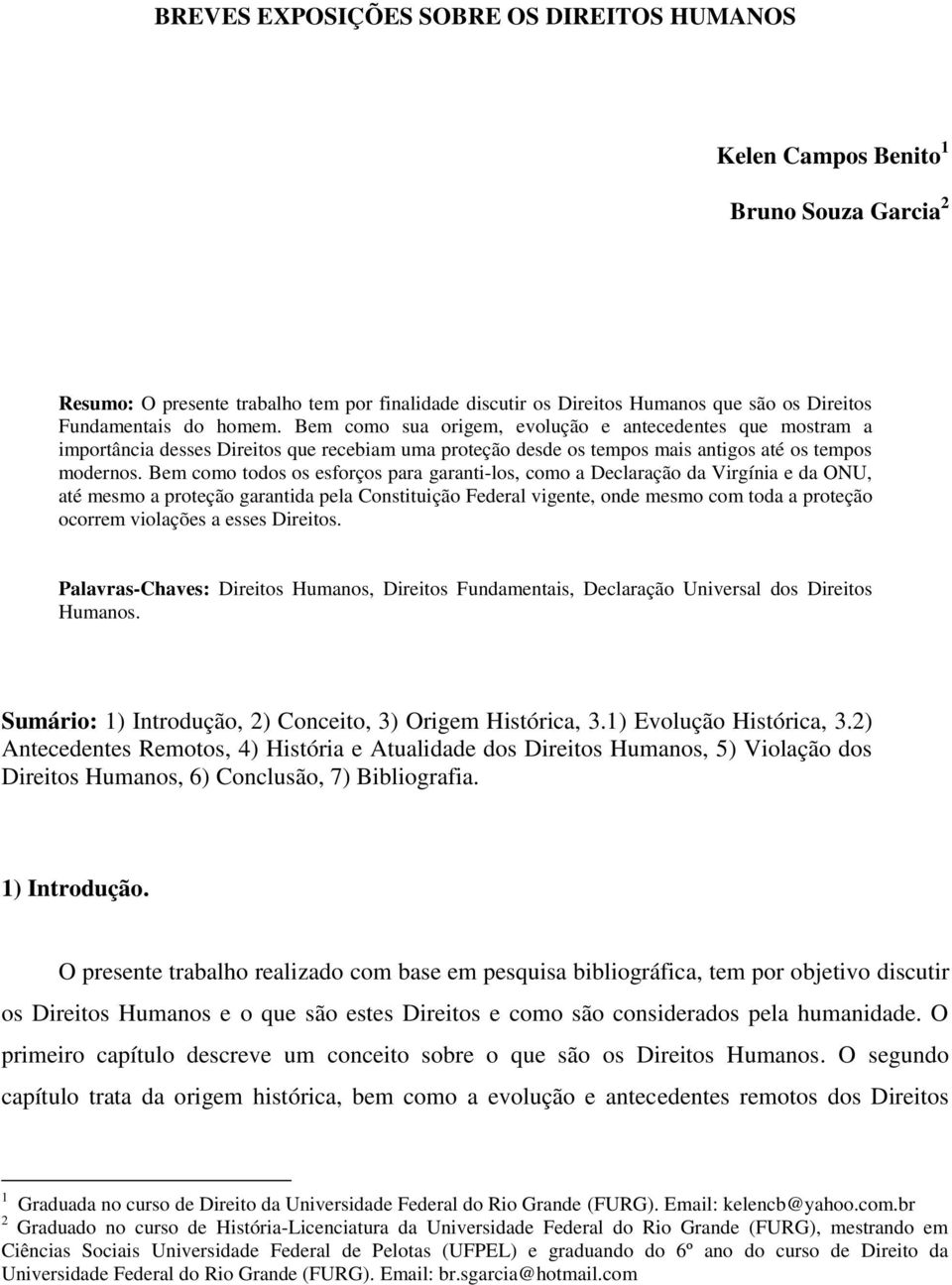 Bem como todos os esforços para garanti-los, como a Declaração da Virgínia e da ONU, até mesmo a proteção garantida pela Constituição Federal vigente, onde mesmo com toda a proteção ocorrem violações