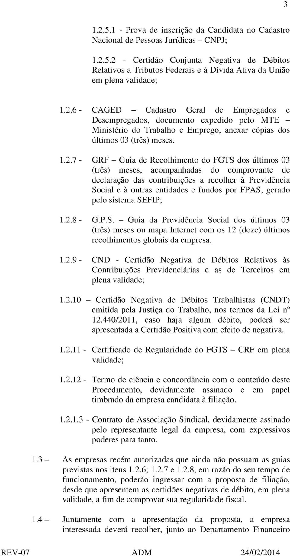 FGTS dos últimos 03 (três) meses, acompanhadas do comprovante de declaração das contribuições a recolher à Previdência Social e à outras entidades e fundos por FPAS, gerado pelo sistema SEFIP; 1.2.