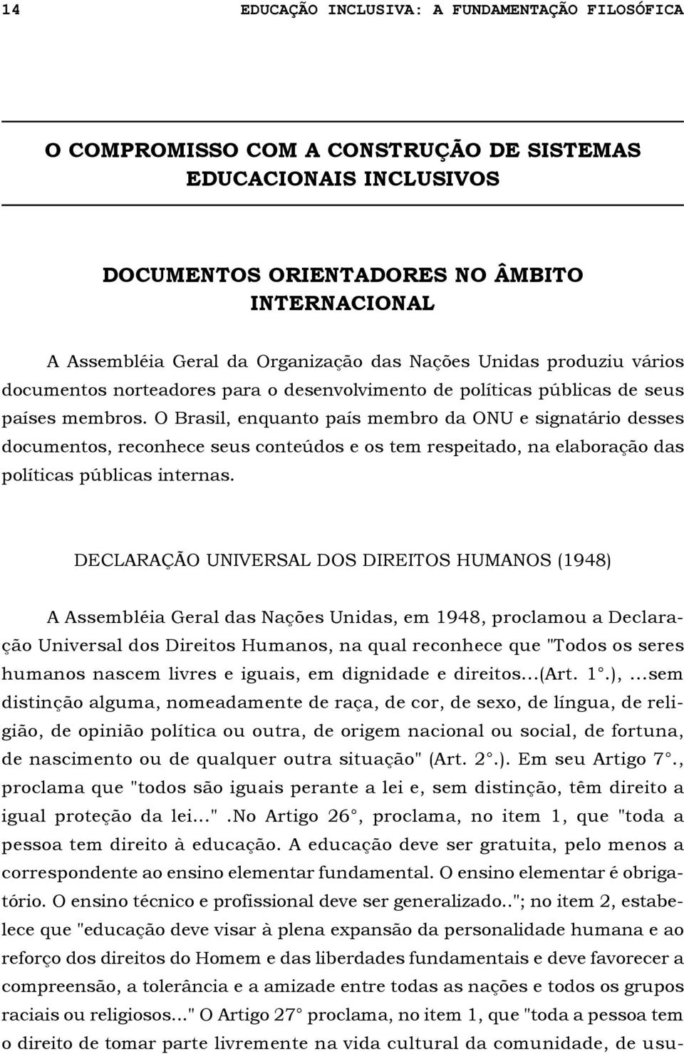 O Brasil, enquanto país membro da ONU e signatário desses documentos, reconhece seus conteúdos e os tem respeitado, na elaboração das políticas públicas internas.