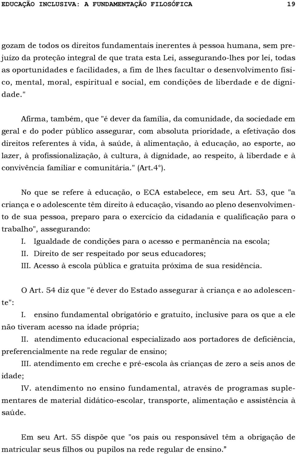 " Afirma, também, que "é dever da família, da comunidade, da sociedade em geral e do poder público assegurar, com absoluta prioridade, a efetivação dos direitos referentes à vida, à saúde, à