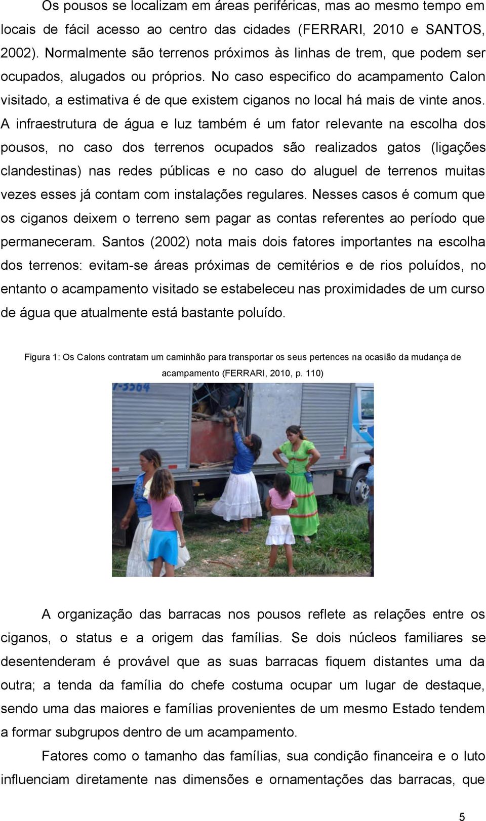 No caso especifico do acampamento Calon visitado, a estimativa é de que existem ciganos no local há mais de vinte anos.