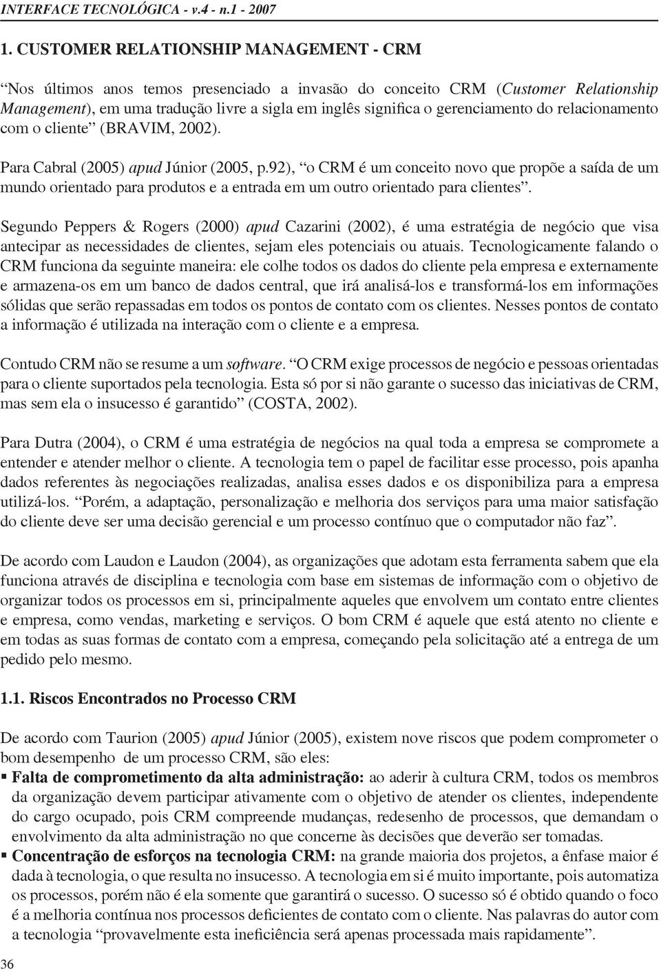 Tecnologicamente falando o CRM funciona da seguinte maneira: ele colhe todos os dados do cliente pela empresa e externamente e armazena-os em um banco de dados central, que irá analisá-los e