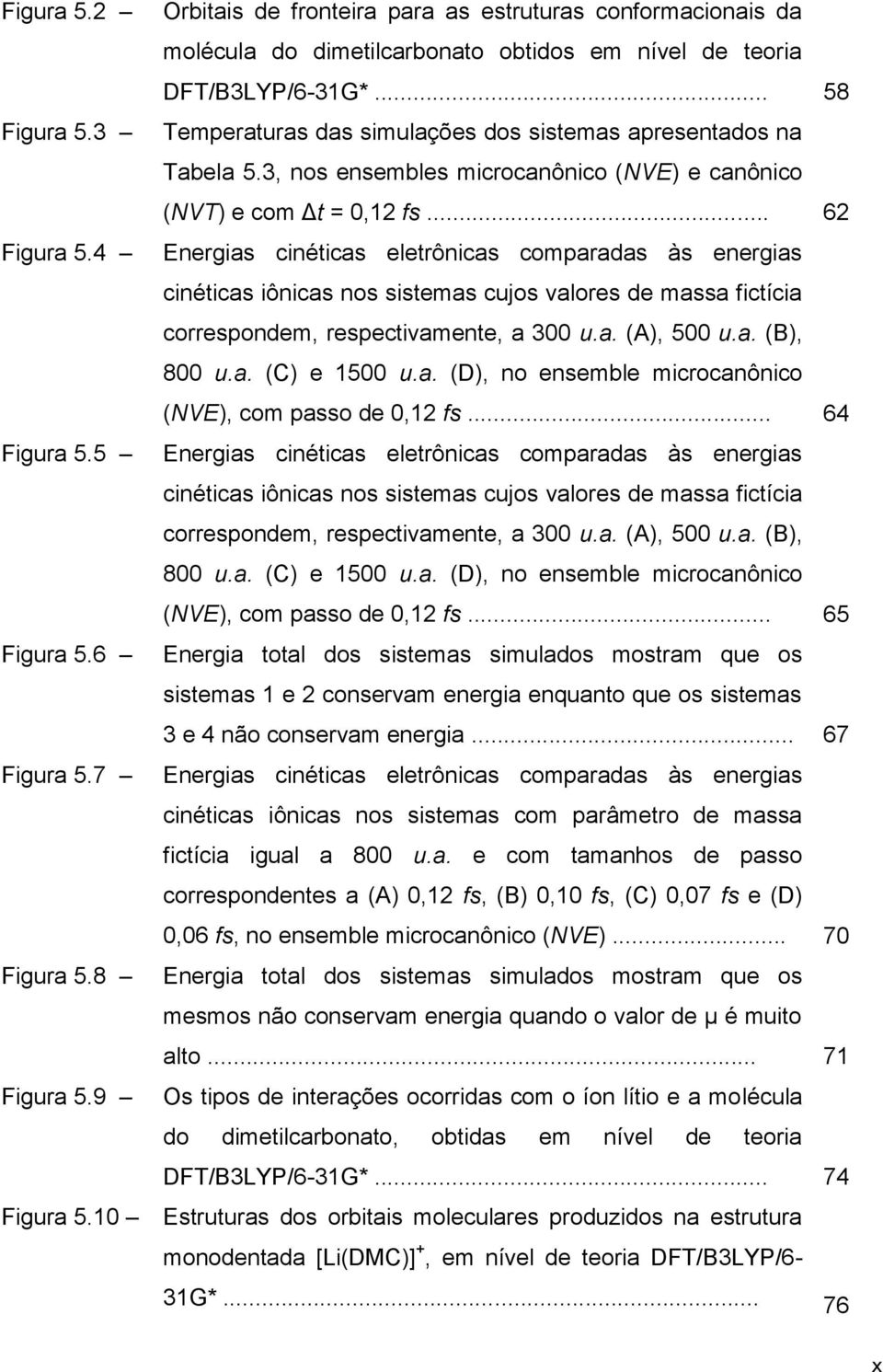 .. 58 Temperaturas das simulações dos sistemas apresentados na Tabela 5.3, nos ensembles microcanônico (NVE) e canônico (NVT) e com Δt = 0,12 fs.