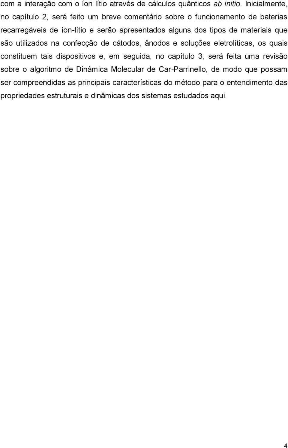 de materiais que são utilizados na confecção de cátodos, ânodos e soluções eletrolíticas, os quais constituem tais dispositivos e, em seguida, no capítulo 3,