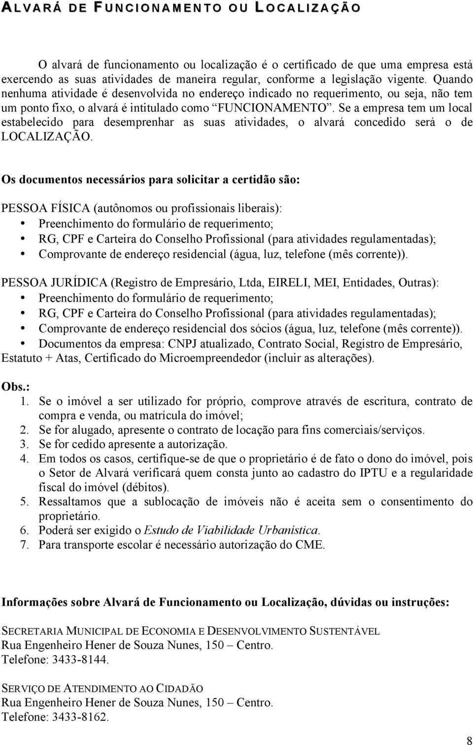 Se a empresa tem um local estabelecido para desemprenhar as suas atividades, o alvará concedido será o de LOCALIZAÇÃO.