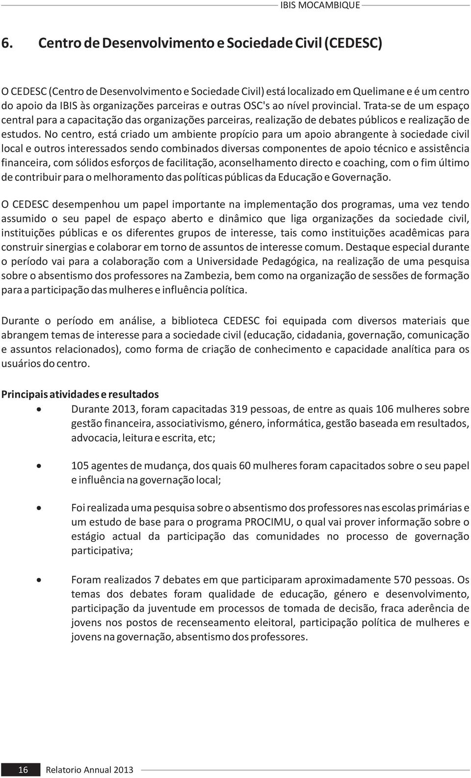 No centro, está criado um ambiente propício para um apoio abrangente à sociedade civil local e outros interessados sendo combinados diversas componentes de apoio técnico e assistência financeira, com