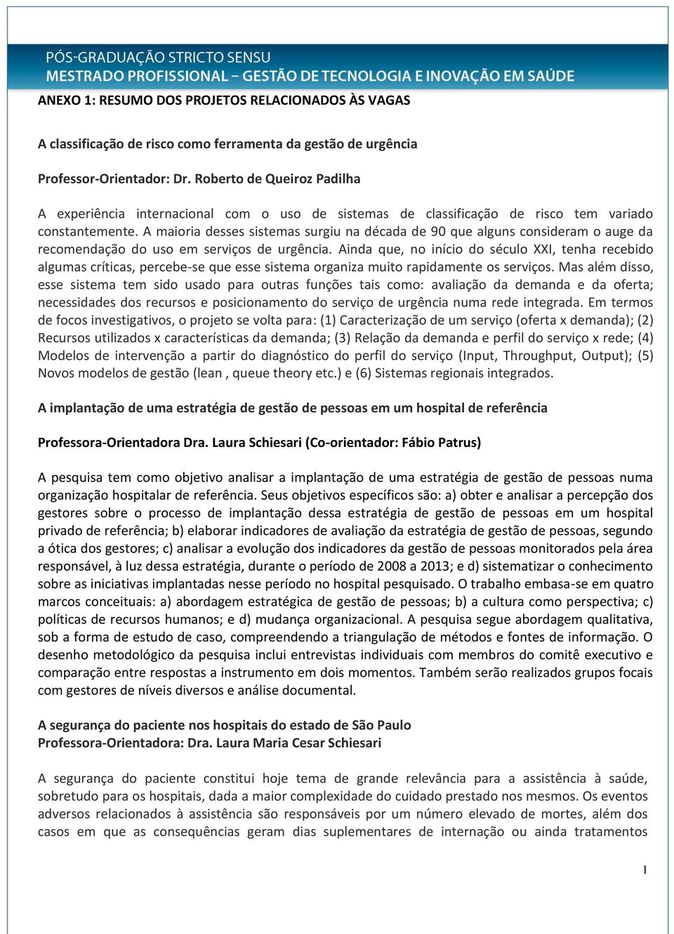 A maioria desses sistemas surgiu na década de 90 que alguns consideram o auge da recomendação do uso em serviços de urgência.