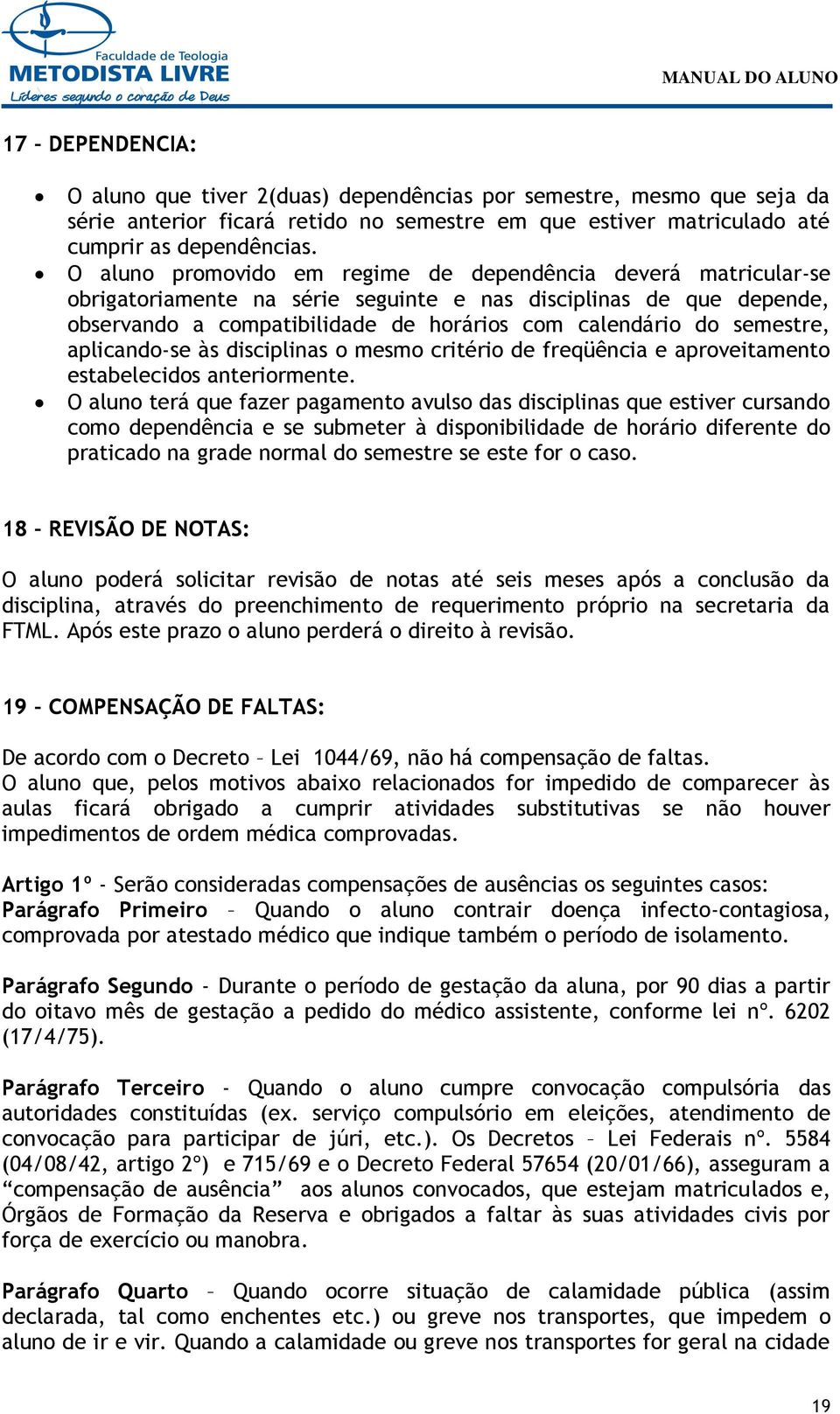 semestre, aplicando-se às disciplinas o mesmo critério de freqüência e aproveitamento estabelecidos anteriormente.