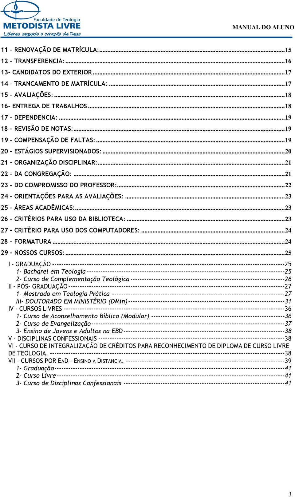 .. 22 24 ORIENTAÇÕES PARA AS AVALIAÇÕES:... 23 25 ÁREAS ACADÊMICAS:... 23 26 CRITÉRIOS PARA USO DA BIBLIOTECA:... 23 27 CRITÉRIO PARA USO DOS COMPUTADORES:... 24 28 FORMATURA... 24 29 - NOSSOS CURSOS:.