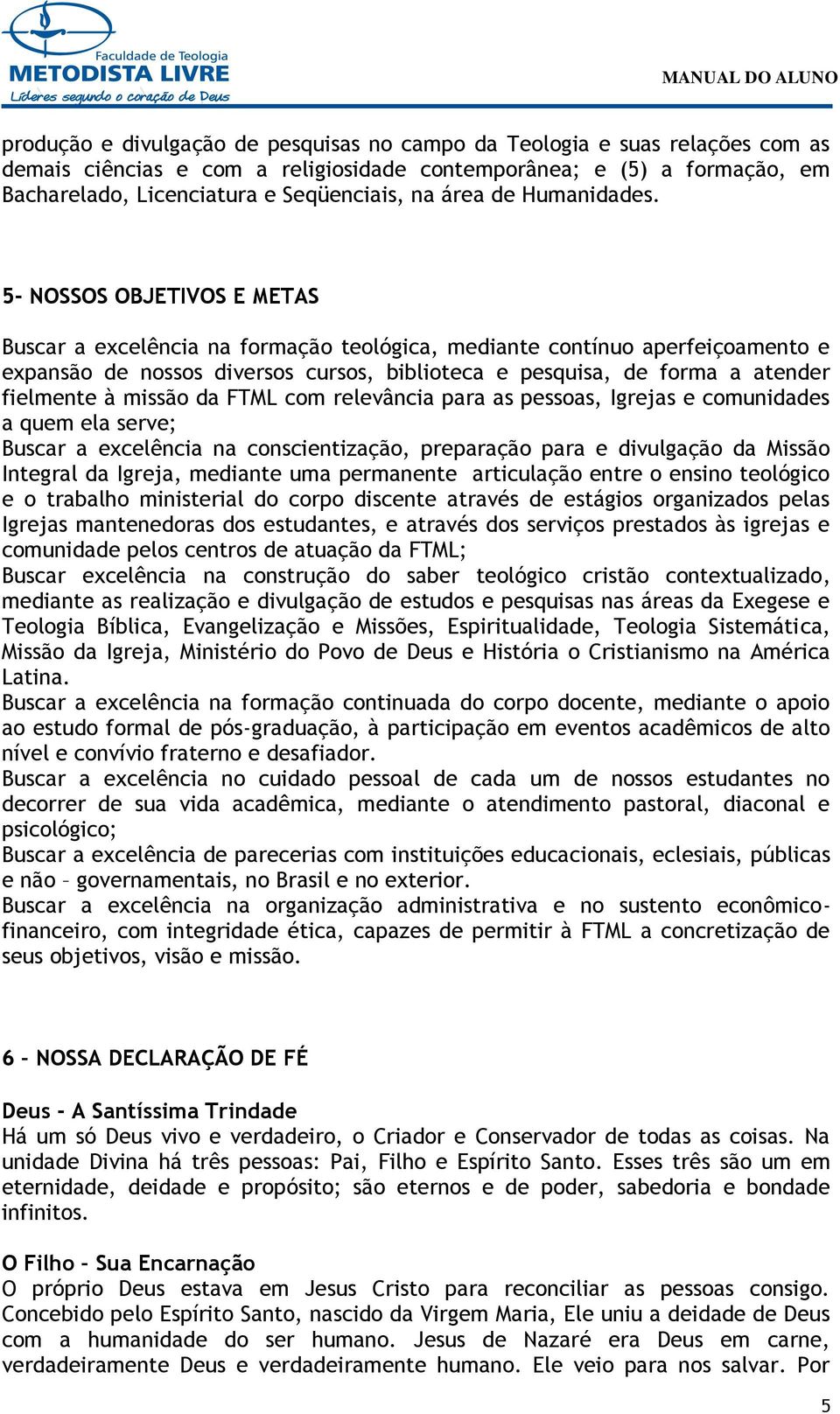 5- NOSSOS OBJETIVOS E METAS Buscar a excelência na formação teológica, mediante contínuo aperfeiçoamento e expansão de nossos diversos cursos, biblioteca e pesquisa, de forma a atender fielmente à