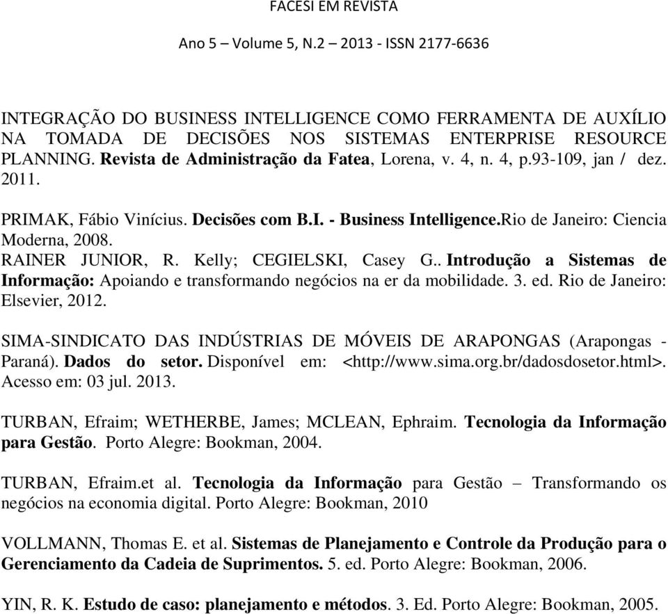 . Introdução a Sistemas de Informação: Apoiando e transformando negócios na er da mobilidade. 3. ed. Rio de Janeiro: Elsevier, 2012.