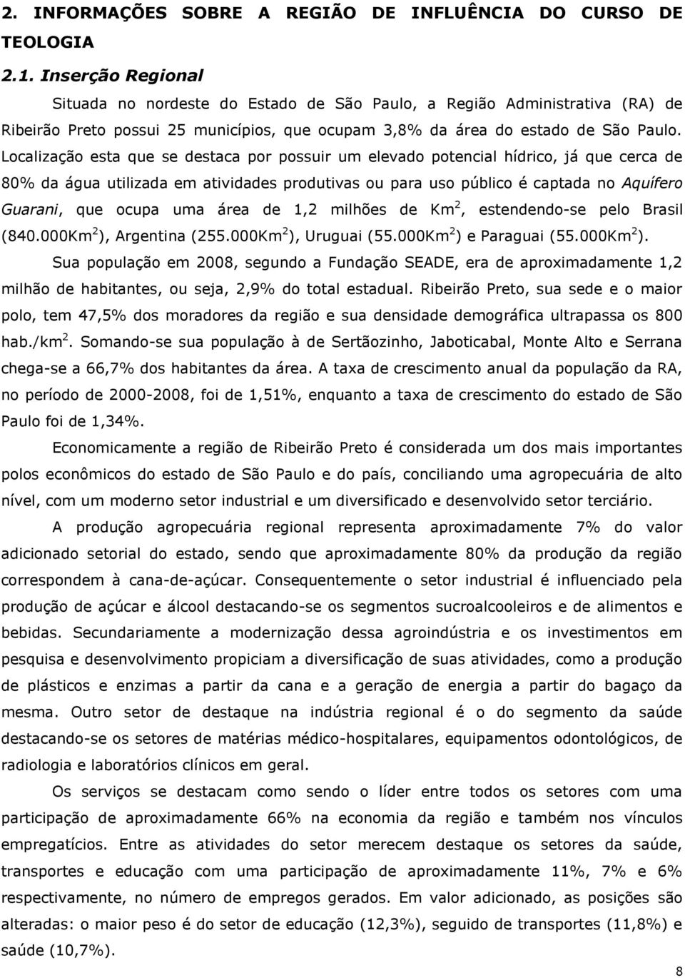 Localização esta que se destaca por possuir um elevado potencial hídrico, já que cerca de 80% da água utilizada em atividades produtivas ou para uso público é captada no Aquífero Guarani, que ocupa