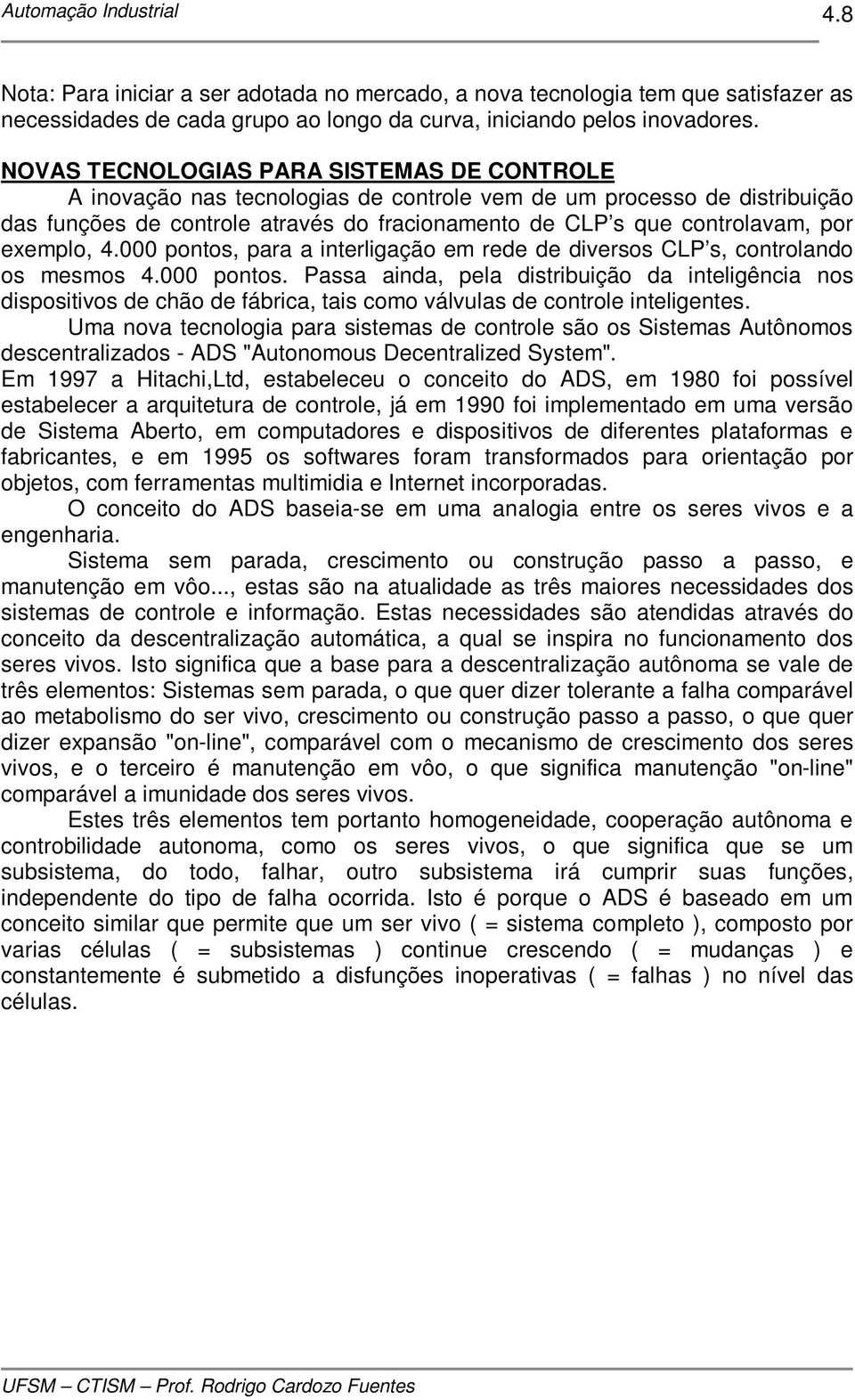 exemplo, 4.000 pontos, para a interligação em rede de diversos CLP s, controlando os mesmos 4.000 pontos. Passa ainda, pela distribuição da inteligência nos dispositivos de chão de fábrica, tais como válvulas de controle inteligentes.