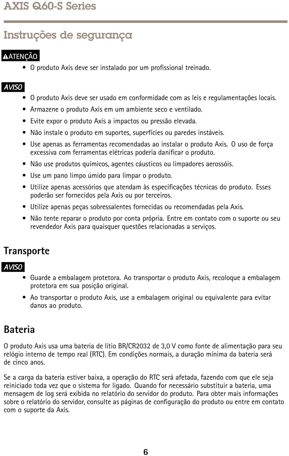 Use apenas as ferramentas recomendadas ao instalar o produto Axis. O uso de força excessiva com ferramentas elétricas poderia danificar o produto.