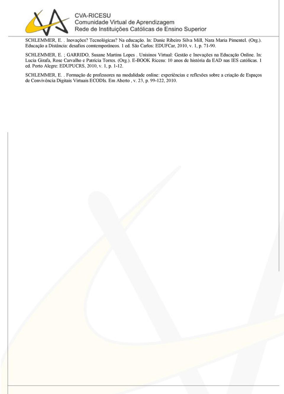 In: Lucia Girafa, Rose Carvalho e Patrícia Torres. (Org.). E-BOOK Ricesu: 10 anos de história da EAD nas IES católicas. 1 ed. Porto Alegre: EDUPUCRS, 2010, v. 1, p.