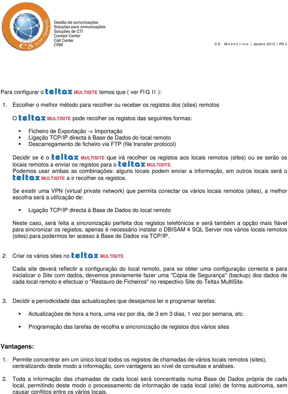 directa à Base de Dados do local remoto Descarregamento de ficheiro via FTP (file transfer protocol) Decidir se é o MULTISITE que irá recolher os registos aos locais remotos (sites) ou se serão os