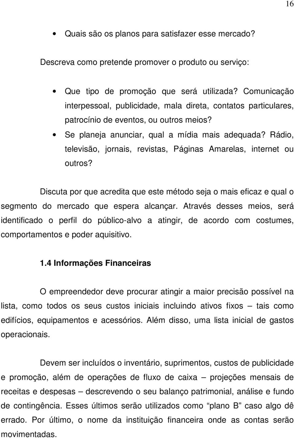 Rádio, televisão, jornais, revistas, Páginas Amarelas, internet ou outros? Discuta por que acredita que este método seja o mais eficaz e qual o segmento do mercado que espera alcançar.