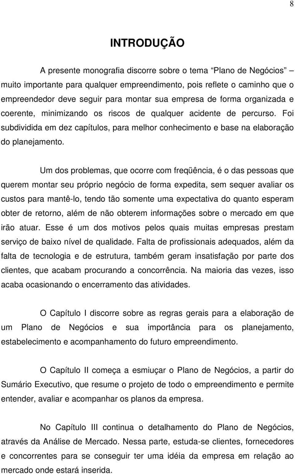 Um dos problemas, que ocorre com freqüência, é o das pessoas que querem montar seu próprio negócio de forma expedita, sem sequer avaliar os custos para mantê-lo, tendo tão somente uma expectativa do