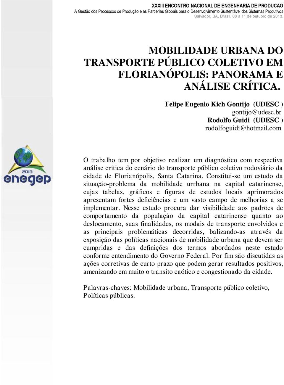 Constitui-se um estudo da situação-problema da mobilidade urrbana na capital catarinense, cujas tabelas, gráficos e figuras de estudos locais aprimorados apresentam fortes deficiências e um vasto