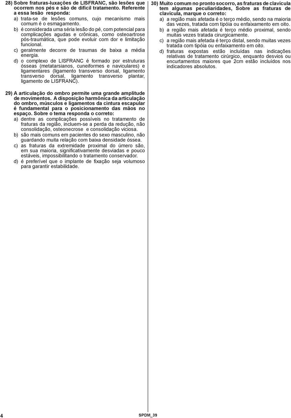 b) é considerada uma séria lesão do pé, com potencial para complicações agudas e crônicas, como osteoartrose pós-traumática, que pode evoluir com dor e limitação funcional.