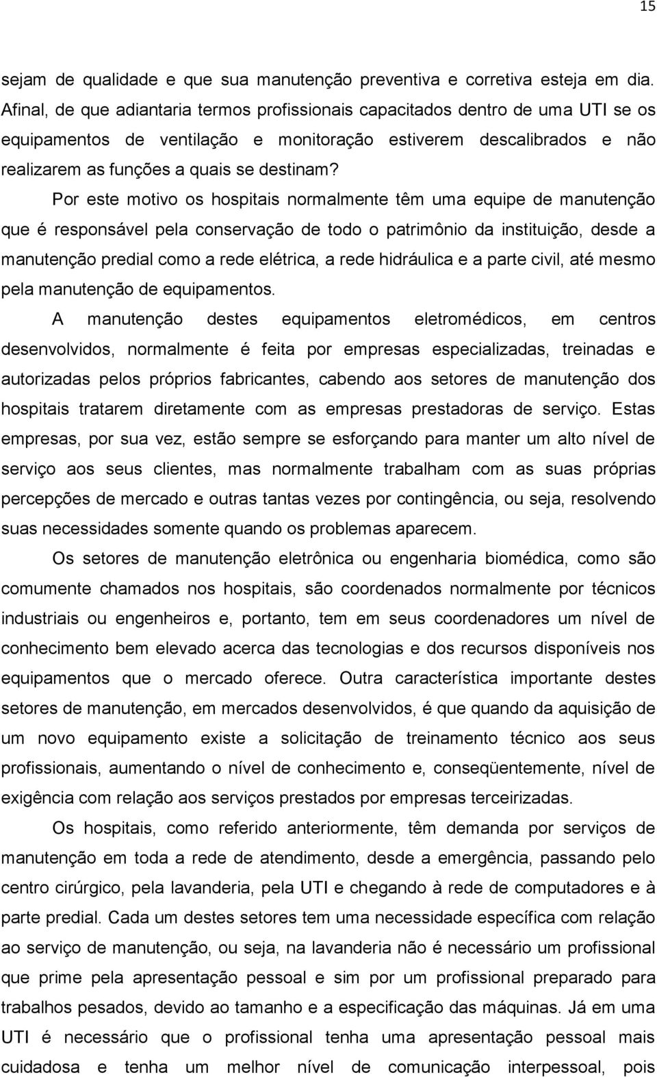 Por este motivo os hospitais normalmente têm uma equipe de manutenção que é responsável pela conservação de todo o patrimônio da instituição, desde a manutenção predial como a rede elétrica, a rede