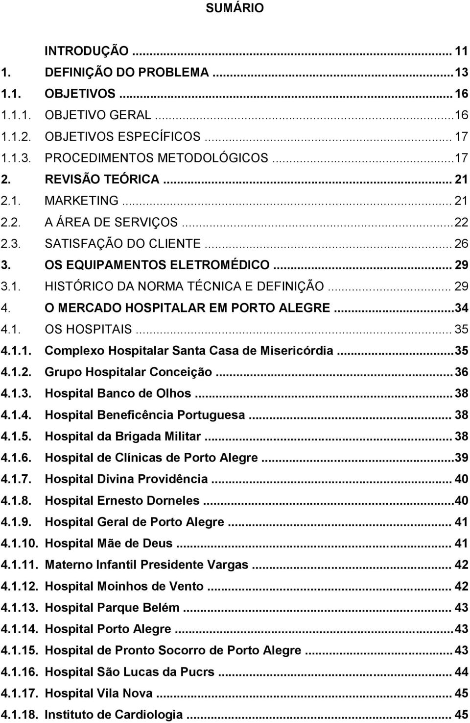 O MERCADO HOSPITALAR EM PORTO ALEGRE... 34 4.1. OS HOSPITAIS... 35 4.1.1. Complexo Hospitalar Santa Casa de Misericórdia... 35 4.1.2. Grupo Hospitalar Conceição... 36 4.1.3. Hospital Banco de Olhos.