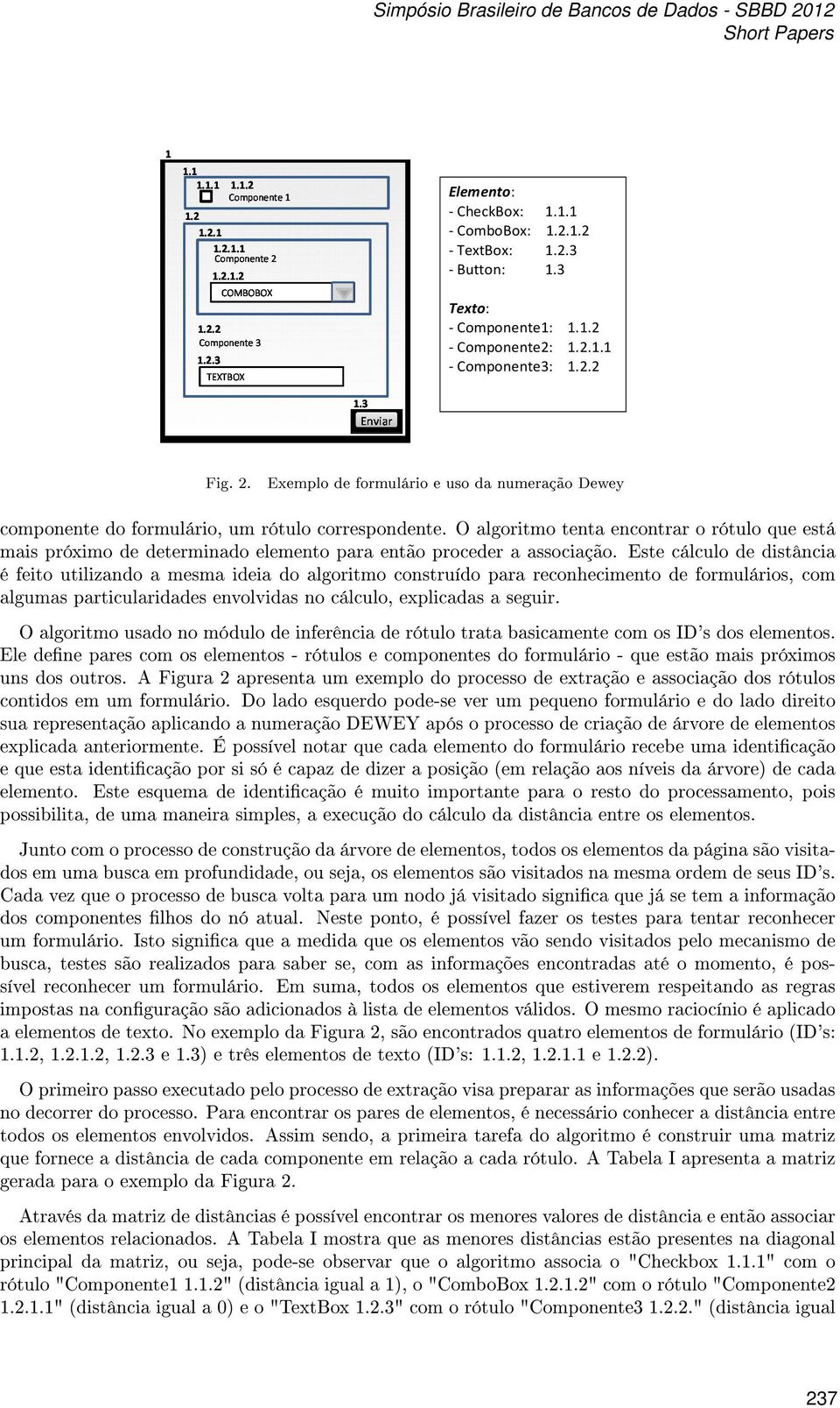 O algoritmo tenta encontrar o rótulo que está mais próximo de determinado elemento para então proceder a associação.