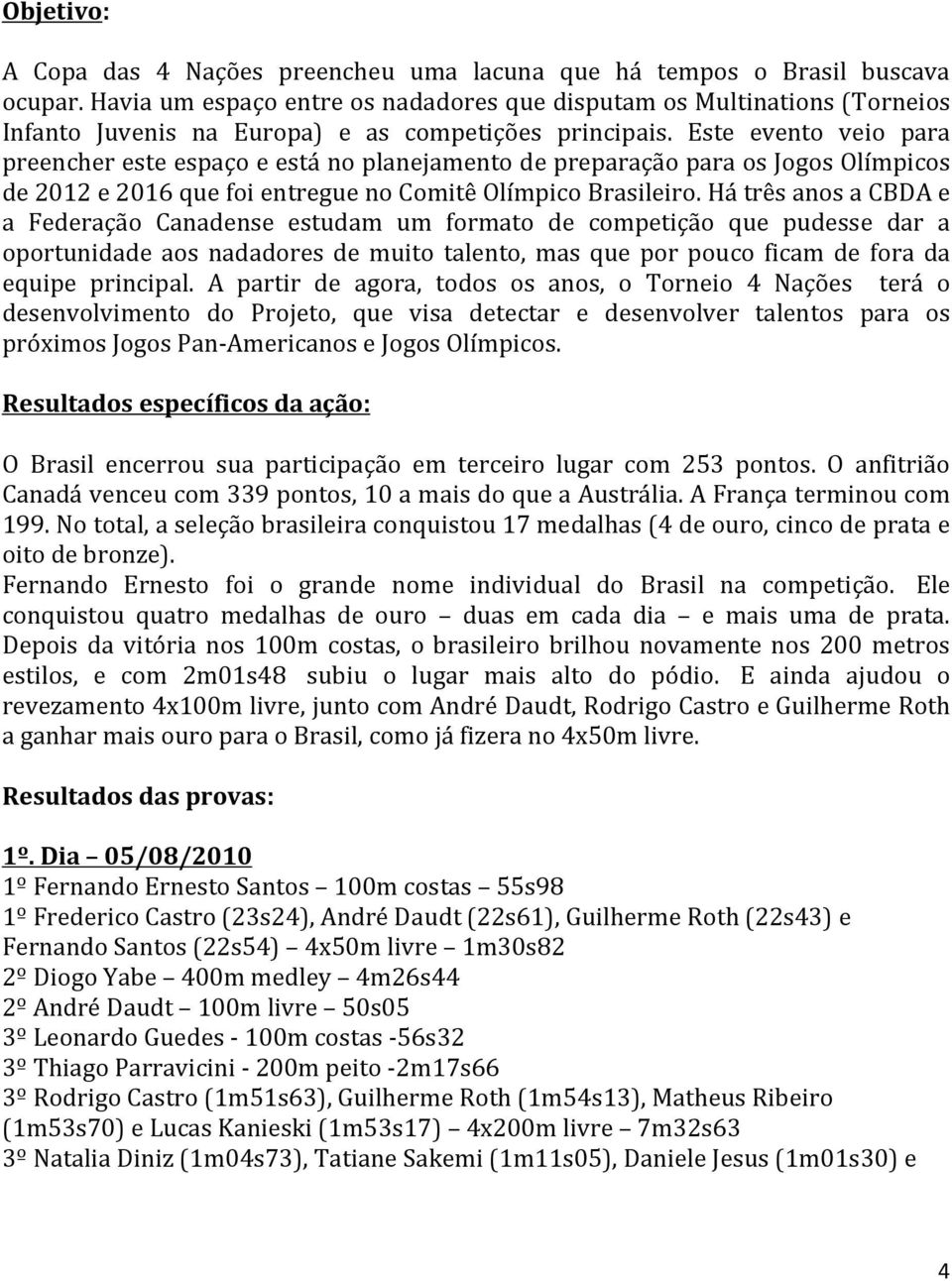 Este evento veio para preencher este espaço e está no planejamento de preparação para os Jogos Olímpicos de 2012 e 2016 que foi entregue no Comitê Olímpico Brasileiro.