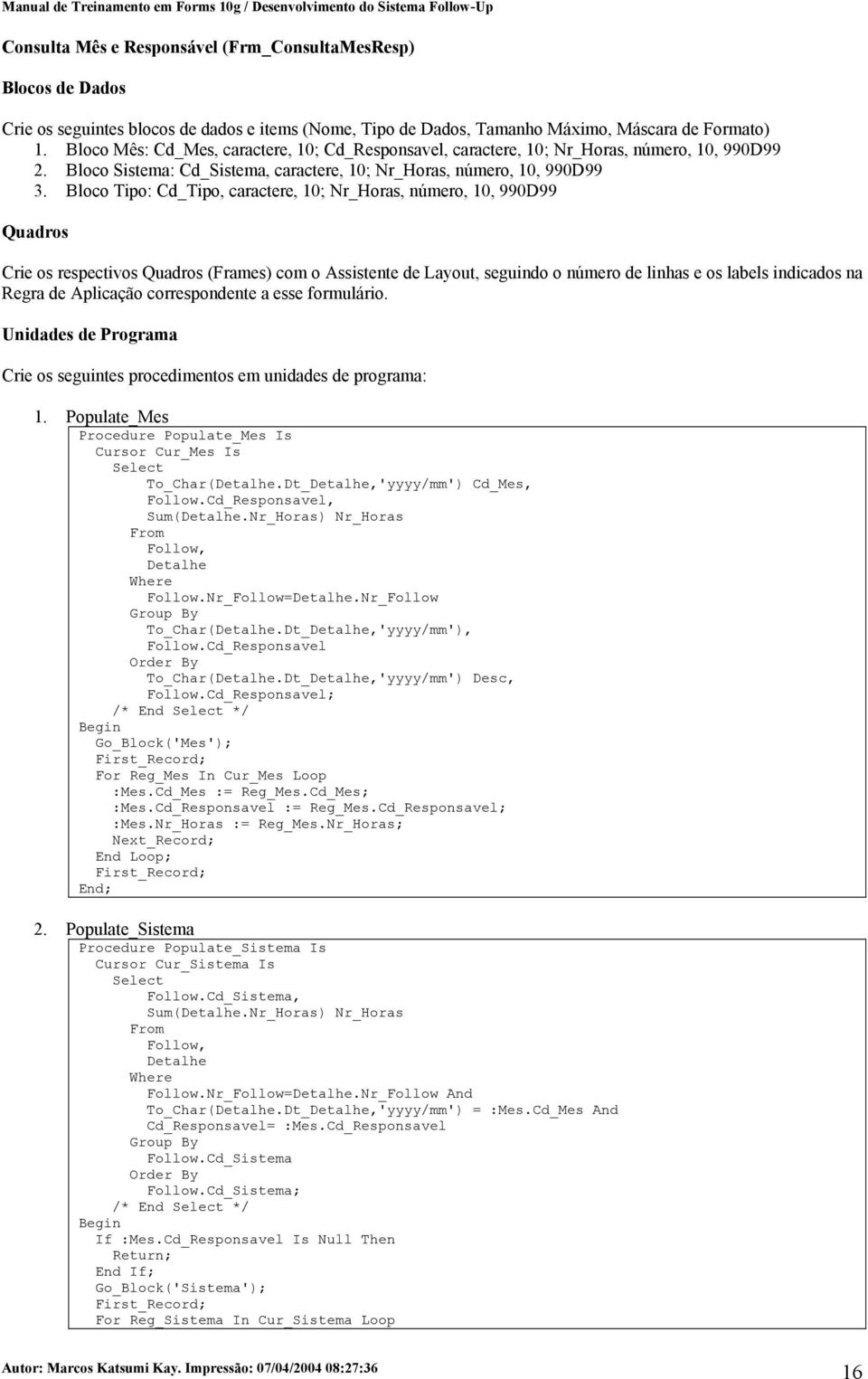 Bloco Tipo: Cd_Tipo, caractere, 10; Nr_Horas, número, 10, 990D99 Quadros Crie os respectivos Quadros (Frames) com o Assistente de Layout, seguindo o número de linhas e os labels indicados na Regra de