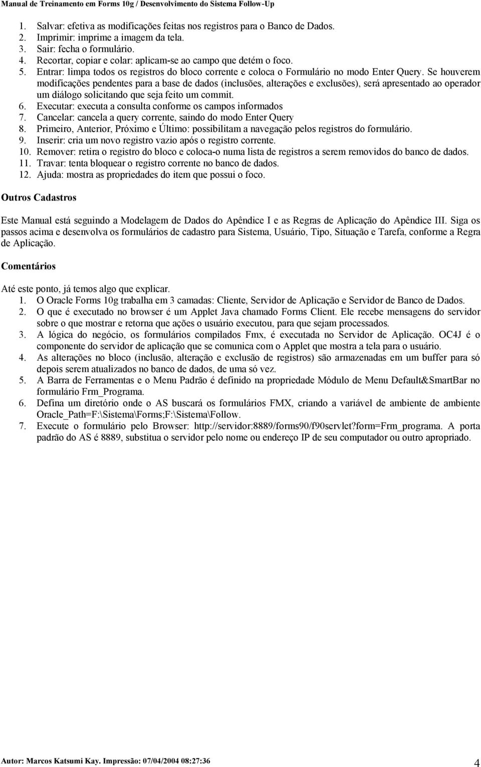 Se houverem modificações pendentes para a base de dados (inclusões, alterações e exclusões), será apresentado ao operador um diálogo solicitando que seja feito um commit. 6.