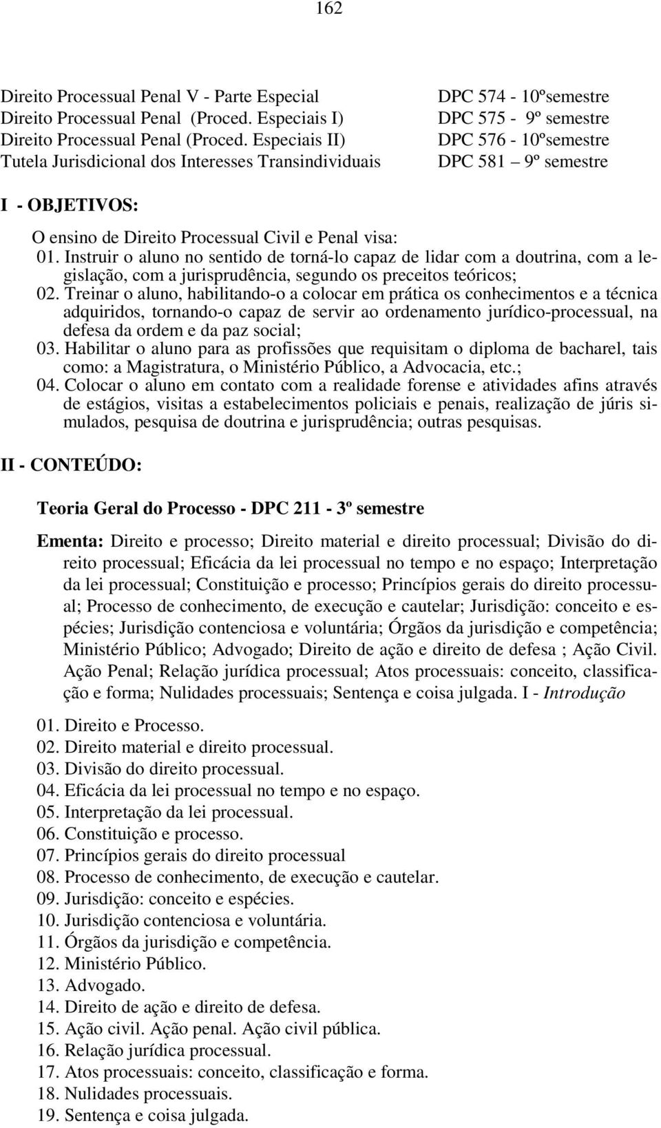 e Penal visa: 01. Instruir o aluno no sentido de torná-lo capaz de lidar com a doutrina, com a legislação, com a jurisprudência, segundo os preceitos teóricos; 02.