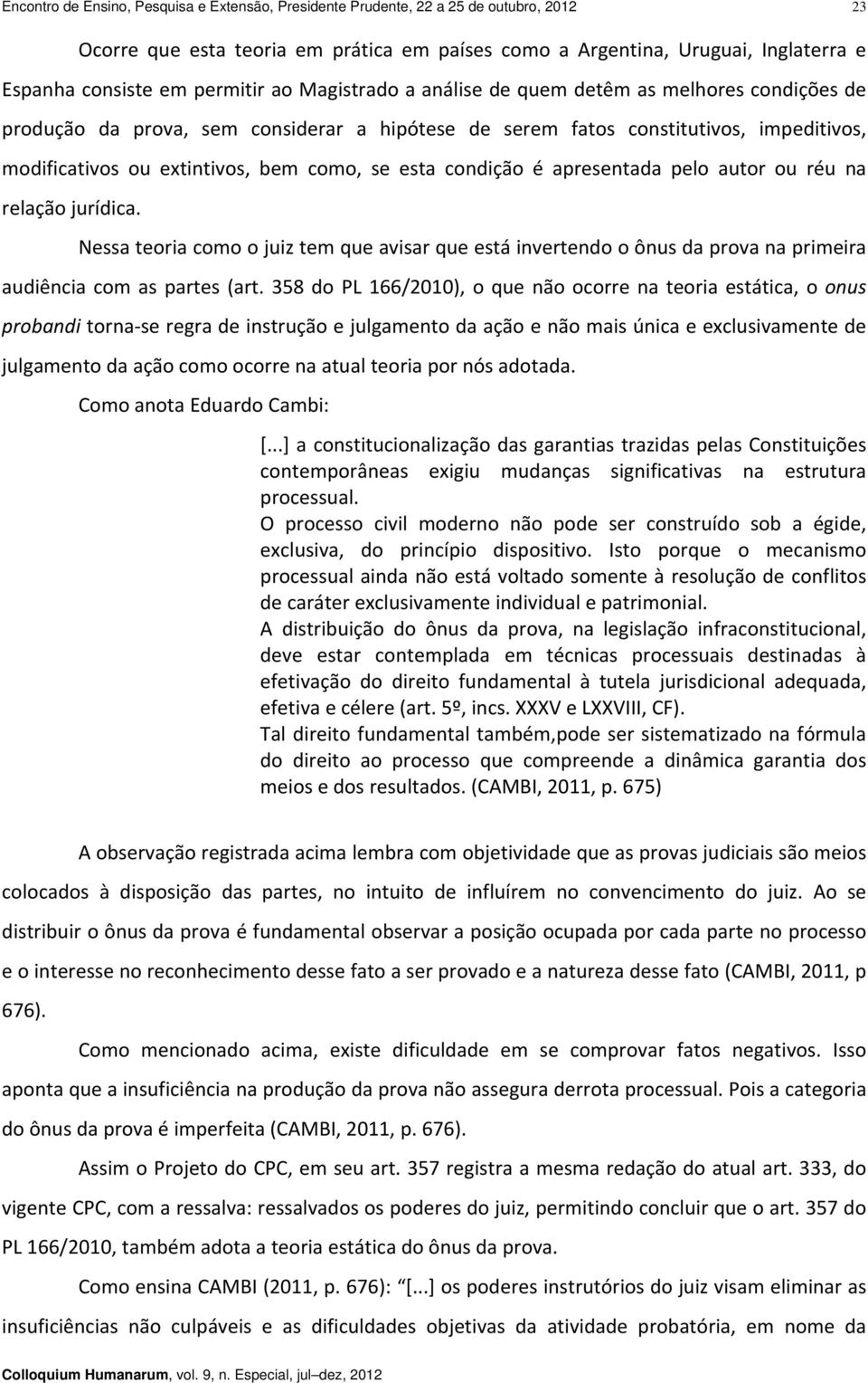 se esta condição é apresentada pelo autor ou réu na relação jurídica. Nessa teoria como o juiz tem que avisar que está invertendo o ônus da prova na primeira audiência com as partes (art.