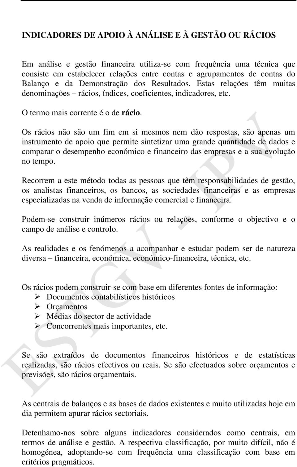 Os rácios não são um fim em si mesmos nem dão respostas, são apenas um instrumento de apoio que permite sintetizar uma grande quantidade de dados e comparar o desempenho económico e financeiro das