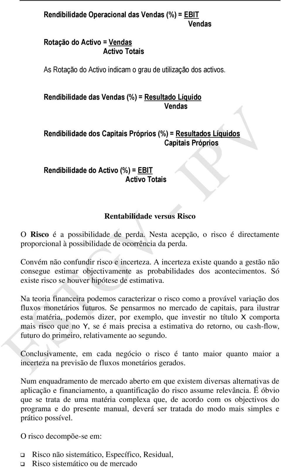 versus Risco O Risco é a possibilidade de perda. Nesta acepção, o risco é directamente proporcional à possibilidade de ocorrência da perda. Convém não confundir risco e incerteza.