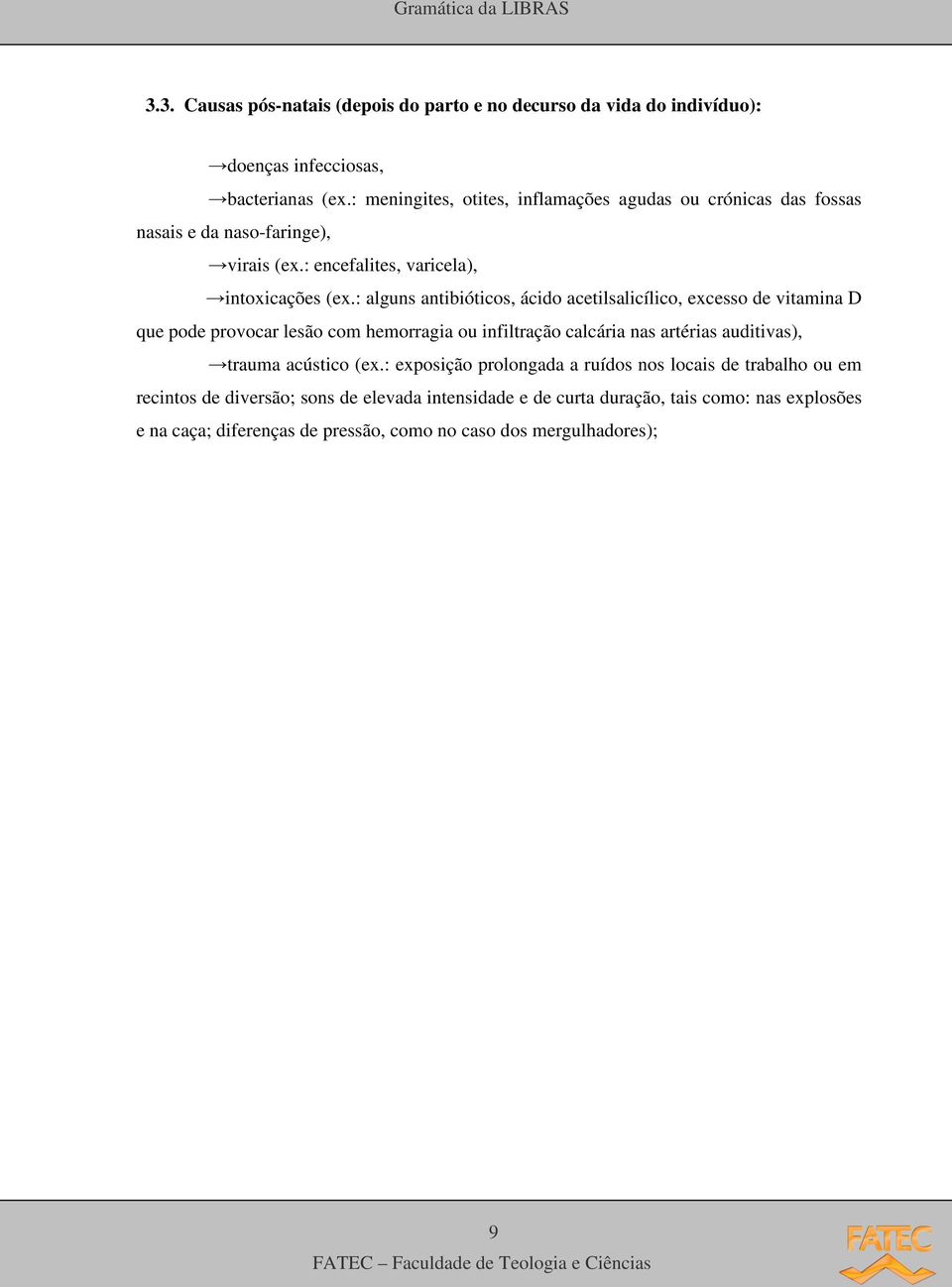 : alguns antibióticos, ácido acetilsalicílico, excesso de vitamina D que pode provocar lesão com hemorragia ou infiltração calcária nas artérias auditivas), trauma