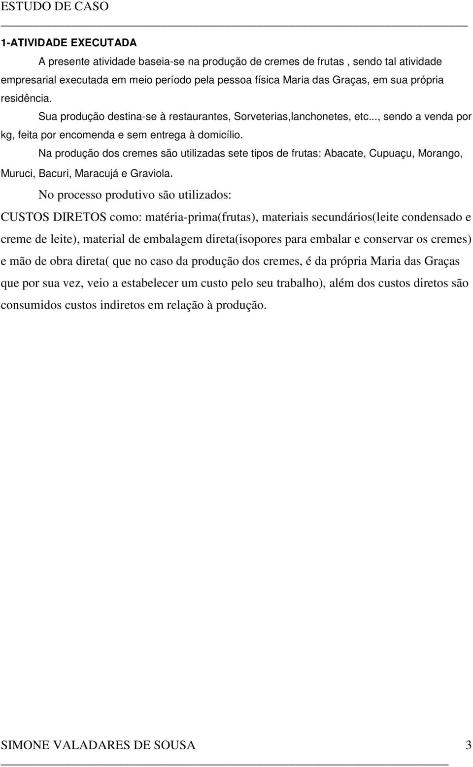 Na produção dos cremes são utilizadas sete tipos de frutas: Abacate, Cupuaçu, Morango, Muruci, Bacuri, Maracujá e Graviola.