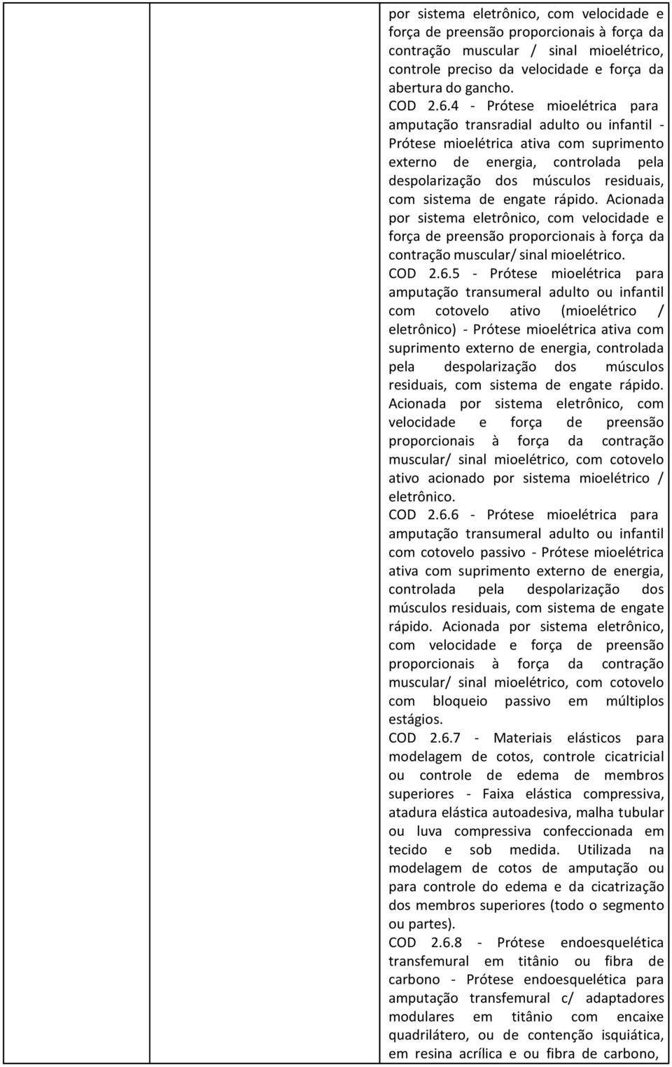 de engate rápido. Acionada por sistema eletrônico, com velocidade e força de preensão proporcionais à força da contração muscular/ sinal mioelétrico. COD 2.6.