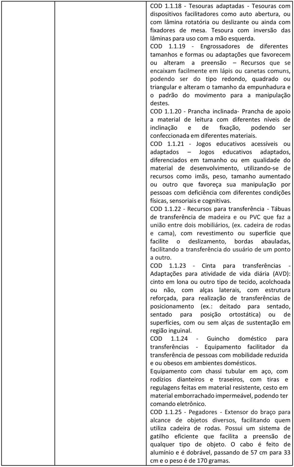 1.19 - Engrossadores de diferentes tamanhos e formas ou adaptações que favorecem ou alteram a preensão Recursos que se encaixam facilmente em lápis ou canetas comuns, podendo ser do tipo redondo,