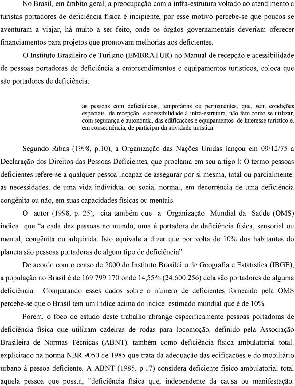 O Instituto Brasileiro de Turismo (EMBRATUR) no Manual de recepção e acessibilidade de pessoas portadoras de deficiência a empreendimentos e equipamentos turísticos, coloca que são portadores de