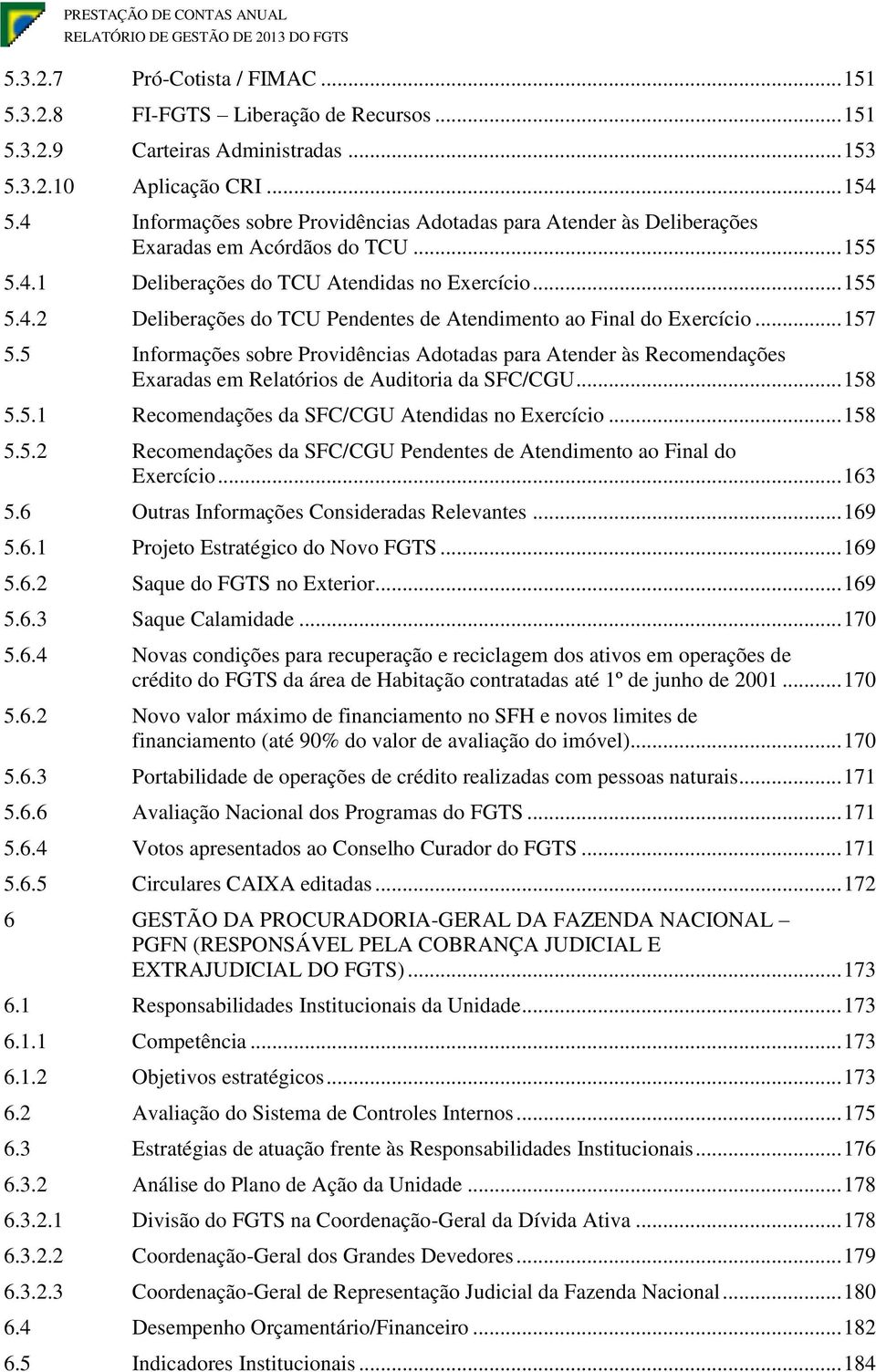 ... Infrmções sbre Prvidêncis Adtds pr Atender às Recmendções Exrds Reltóris de Auditri d SFC/CGU..... Recmendções d SFC/CGU Atendids n Exercíci.