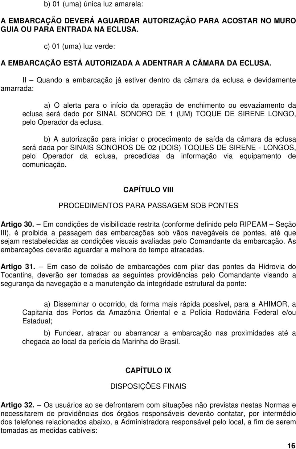 II Quando a embarcação já estiver dentro da câmara da eclusa e devidamente amarrada: a) O alerta para o início da operação de enchimento ou esvaziamento da eclusa será dado por SINAL SONORO DE 1 (UM)