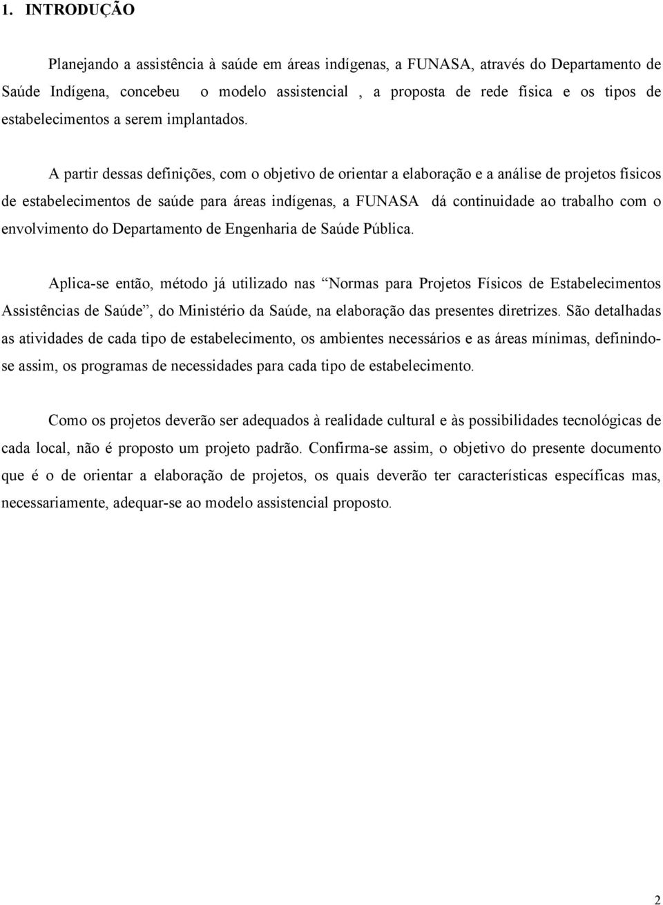 A partir dessas definições, com o objetivo de orientar a elaboração e a análise de projetos físicos de estabelecimentos de saúde para áreas indígenas, a FUNASA dá continuidade ao trabalho com o